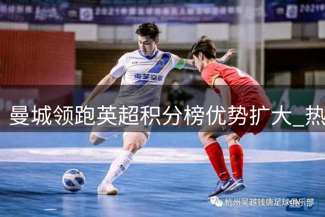 曼城领跑英超积分榜优势扩大 热刺结束连败困境