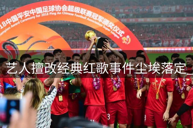 艺人擅改经典红歌事件尘埃落定 相关方受到严厉惩处